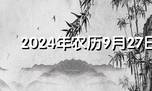 2024年农历9月27日 2024年农历9月28日