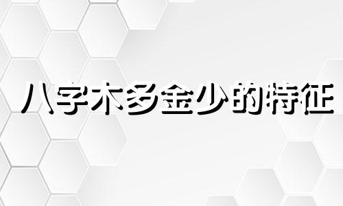 八字木多金少的特征 八字金多木少的身体情况