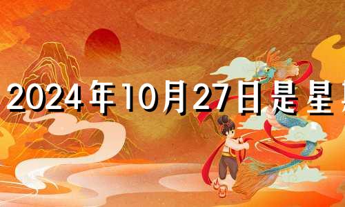 2024年10月27日是星期几 2024年10月24日五行穿衣颜色分享