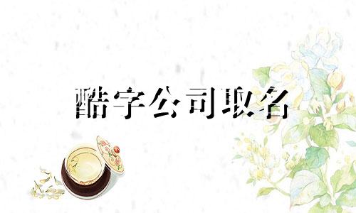 酷字公司取名 霸气的茶叶公司名