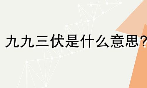 九九三伏是什么意思? 三伏九九歌