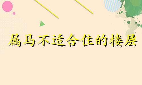 属马不适合住的楼层 属马不能买几层的楼房