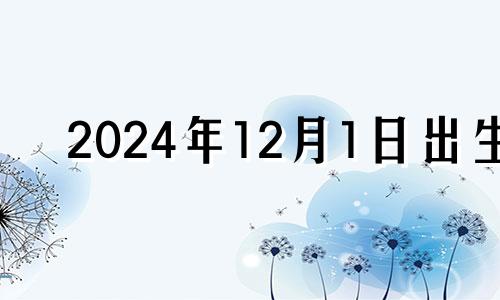 2024年12月1日出生 2024年12月24日乔迁新居好吗