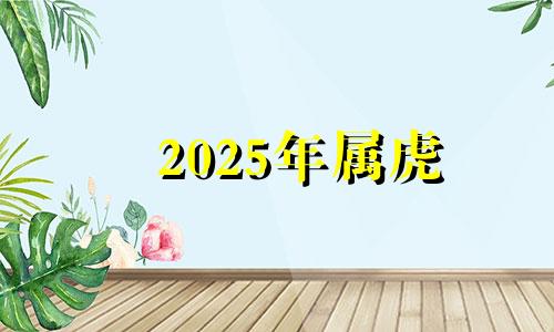 2025年属虎 2025年属虎人的命运