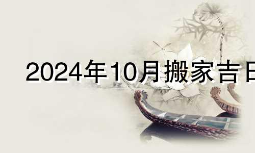 2024年10月搬家吉日 2020年10月14日搬家好吗