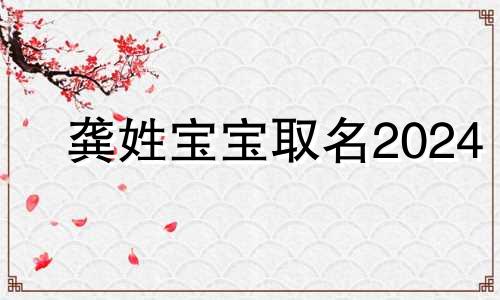 龚姓宝宝取名2024 龚姓取名怎么简单好听