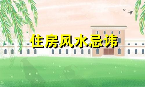 住房风水忌讳 房子怎样住风水才能好