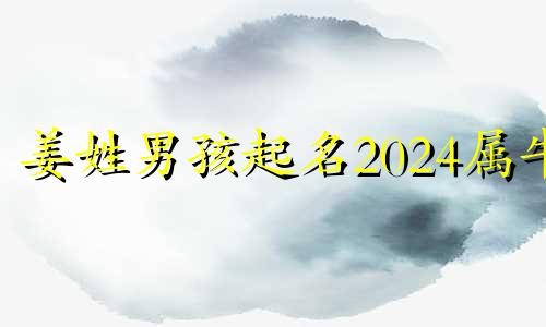 姜姓男孩起名2024属牛 2020年姓姜的男孩名字洋气点