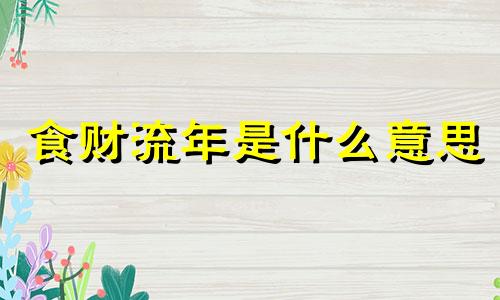 食财流年是什么意思 大运流年是什么意思