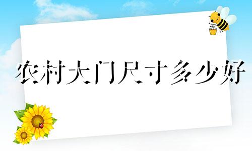 农村大门尺寸多少好 农村大门的尺寸有什么讲究