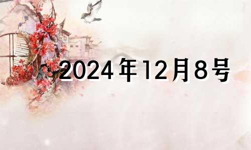 2024年12月8号 2024年12月生子吉日