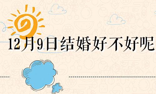 12月9日结婚好不好呢 12月9日结婚的日子好不好