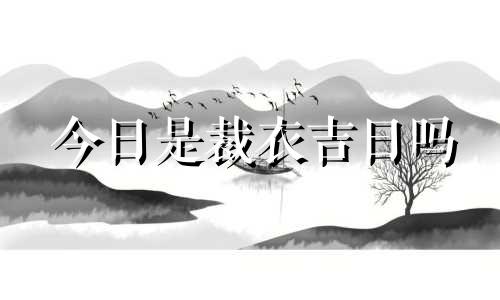 今日是裁衣吉日吗 2024年裁衣吉日