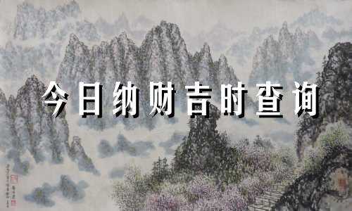 今日纳财吉时查询 今日纳音及黄历