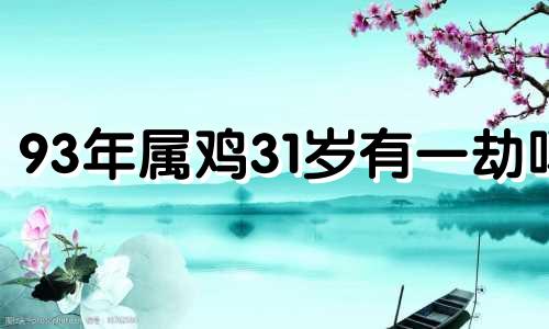 93年属鸡31岁有一劫吗 2024年属鸡有两喜缠身