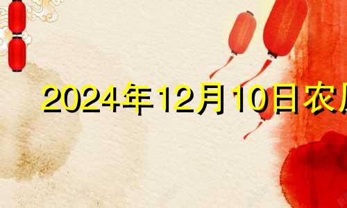 2024年12月10日农历 十二月十四日吉时