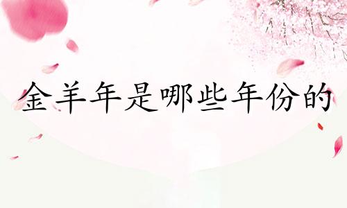 金羊年是哪些年份的 金羊年是什么意思