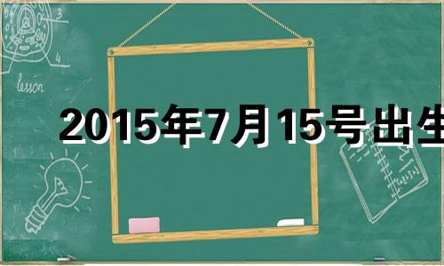 2015年7月15号出生 2015年7月15日属什么生肖