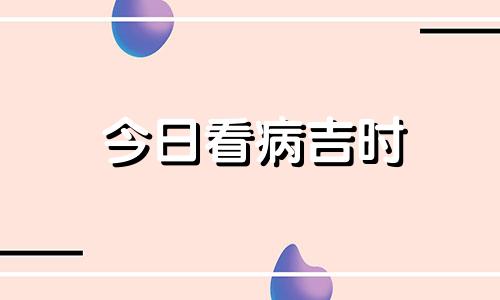 今日看病吉时 今日黄历求医