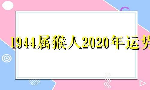 1944属猴人2020年运势 1944属猴2024