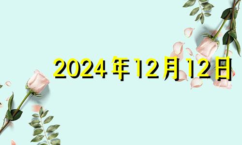 2024年12月12日 2024年12月14日农历