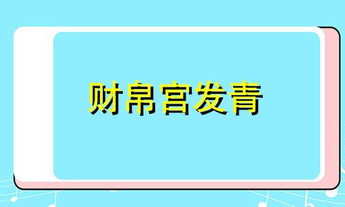 财帛宫发青 财帛宫能看出什么