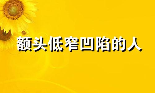 额头低窄凹陷的人 额头窄凹陷一辈子苦