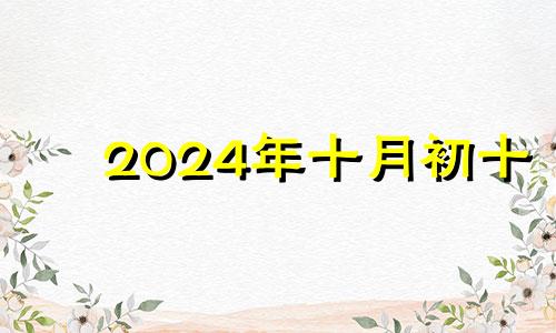 2024年十月初十 二零二零年农历十月初四是黄道吉日吗