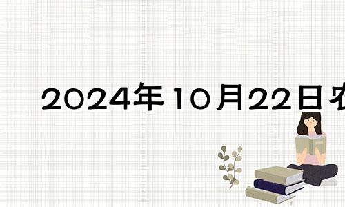 2024年10月22日农历 2024年10月10日是什么日子