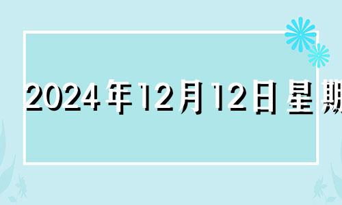 2024年12月12日星期几 2024年12月14日五行穿衣