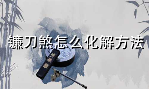 镰刀煞怎么化解方法 镰刀煞图解