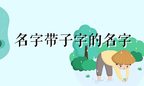 名字带子字的名字 子字的名字男生怎么取