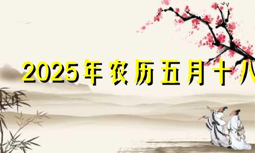 2025年农历五月十八