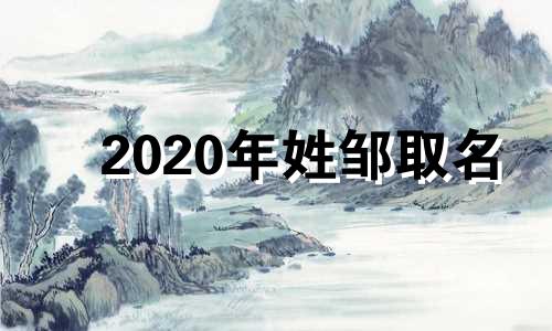 2020年姓邹取名 姓邹宝宝取名大全