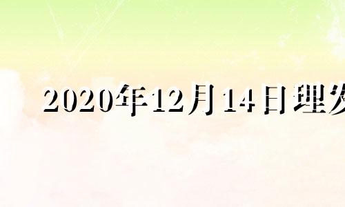 2020年12月14日理发 黄历2020年12月理发吉日