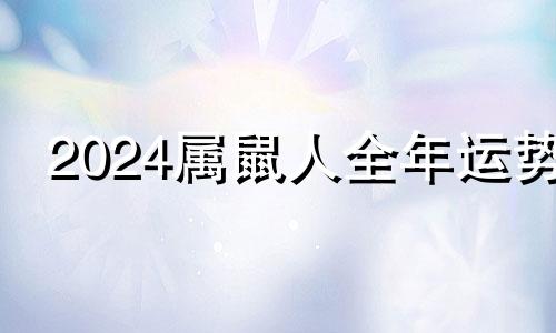 2024属鼠人全年运势 属鼠人2024年运势运程每月运程