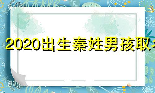 2020出生秦姓男孩取名 秦宝宝起名