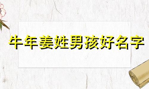 牛年姜姓男孩好名字 姜姓起名2024年牛