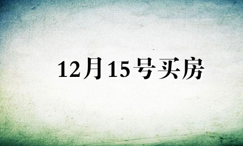 12月15号买房 12月15日开始实施买房