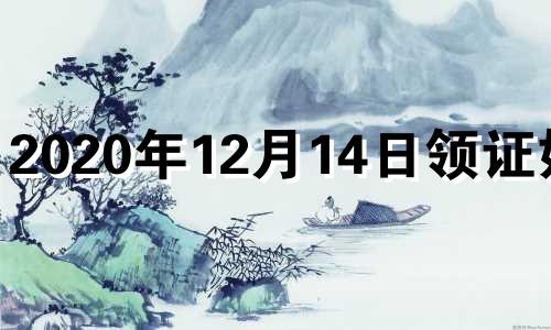 2020年12月14日领证好吗 12月14日领证好吗