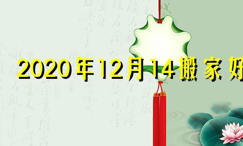 2020年12月14搬家好吗 12月14日适合搬家吗