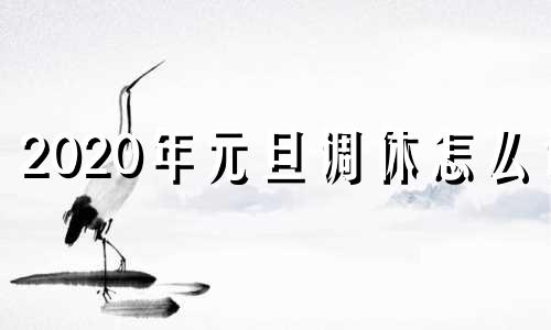 2020年元旦调休怎么调 今年元旦如何调休