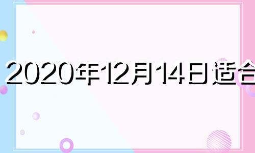 2020年12月14日适合乔迁 2020年12月14日适合入宅吗