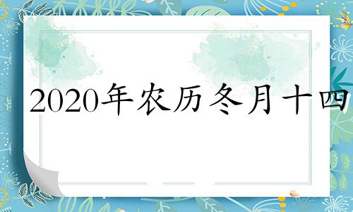 2020年农历冬月十四 2020年农历冬月十四是黄道吉日吗