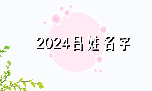 2024吕姓名字 姓吕宝宝名字