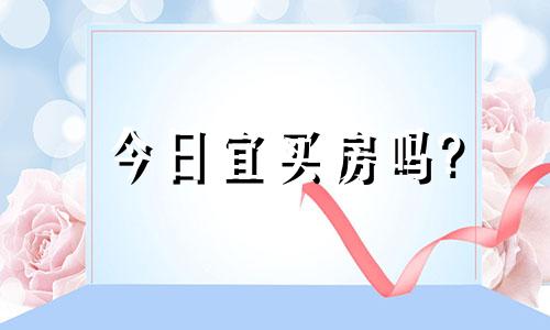 今日宜买房吗? 今天适合买房子吗黄历