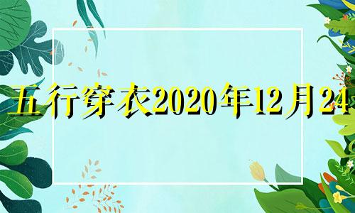 五行穿衣2020年12月24号 2020年辛丑年五行穿衣12月24日