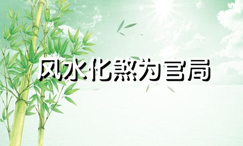 风水化煞为官局 风水中化煞为权