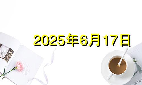 2025年6月17日 2025年六月初六是几号