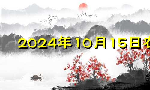 2024年10月15日农历 农历10月14日适合搬家吗